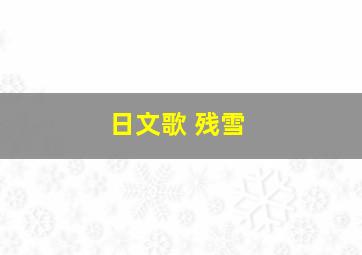 日文歌 残雪